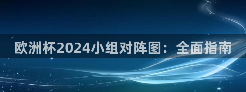 欧洲杯投注入口官网|欧洲杯2024小组对阵图：全面指南