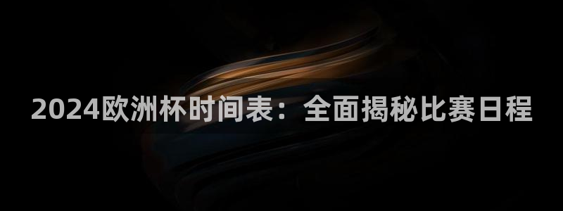 买球平台官方网站|2024欧洲杯时间表：全面揭秘比赛日程